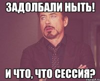 задолбали ныть! и что, что сессия?