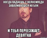 когда падаешь с велосипеда заваливаешся на бок и тебя переезжает девятка