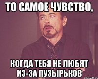 то самое чувство, когда тебя не любят из-за пузырьков