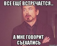 все ещё встречается... а мне говорит съехались