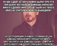 ну как сдал? устал?сложно было? про что там было? на сколько думаешь написал? много сделал? много ребят было из твоего класса? учителя из класса выходили? когда следующий экзамен? готовишься? как думаешь нужный билет попадется? много билетов учить? как думаешь сдашь? помогают? долго сидел? сам делал? списывал? спалили?