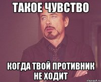 такое чувство когда твой противник не ходит