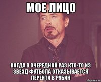 мое лицо когда в очередной раз кто-то из звезд футбола отказывается перейти в рубин