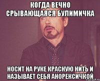 когда вечно срывающаяся булимичка носит на руке красную нить и называет себя анорексичкой