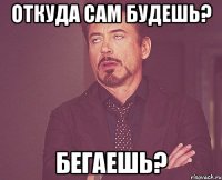 откуда сам будешь? бегаешь?