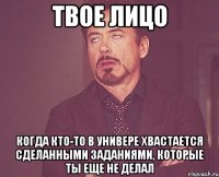 твое лицо когда кто-то в универе хвастается сделанными заданиями, которые ты еще не делал