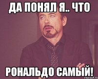 да понял я.. что рональдо самый!