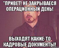 "привет! не закрываеся операционный день! выходят какие-то кадровые документы!