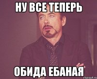 ну все теперь обида ебаная