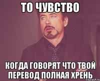 то чувство когда говорят что твой перевод полная хрень