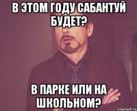 в этом году сабантуй будет? в парке или на школьном?