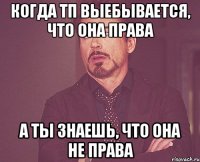 когда тп выебывается, что она права а ты знаешь, что она не права