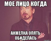 мое лицо когда анжелка опять обиделась