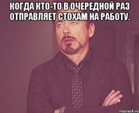 когда кто-то в очередной раз отправляет стохам на работу. 