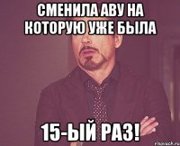 сменила аву на которую уже была 15-ый раз!