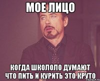 мое лицо когда школоло думают что пить и курить это круто