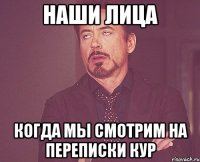 наши лица когда мы смотрим на переписки кур