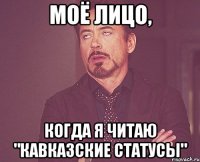 моё лицо, когда я читаю "кавказские статусы"
