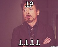.!.? .!. .!. .!. .!.