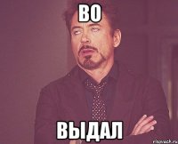 во выдал