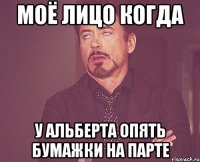 моё лицо когда у альберта опять бумажки на парте