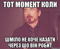 тот момент коли шміло не хоче казати через шо він робит