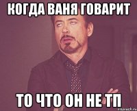 когда ваня говарит то что он не тп