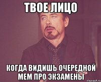 твое лицо когда видишь очередной мем про экзамены