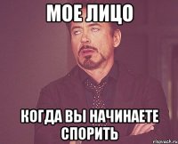 мое лицо когда вы начинаете спорить