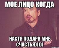 мое лицо когда настя подари мне счастья)))))