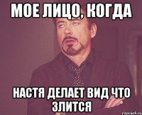 мое лицо, когда настя делает вид что злится