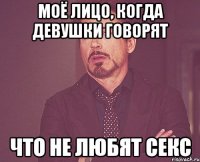моё лицо, когда девушки говорят что не любят секс
