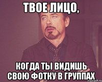 твое лицо, когда ты видишь свою фотку в группах