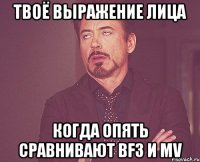 твоё выражение лица когда опять сравнивают bf3 и mv