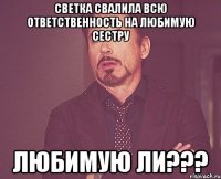 светка свалила всю ответственность на любимую сестру любимую ли???