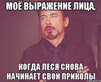 моё выражение лица, когда леся снова начинает свои приколы