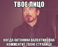 твое лицо когда антонина валентиновна комментит твою страницу