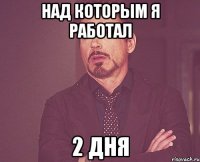 над которым я работал 2 дня