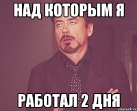 над которым я работал 2 дня