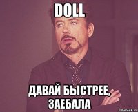 doll давай быстрее, заебала