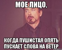 мое лицо, когда пушистая опять пускает слова на ветер