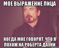 мое выражение лица когда мне говорят, что я похож на роберта дауни
