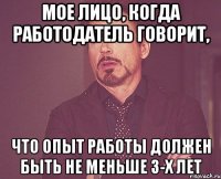 мое лицо, когда работодатель говорит, что опыт работы должен быть не меньше 3-х лет