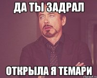 да ты задрал открыла я темари