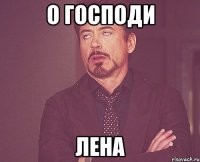 о господи лена