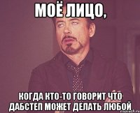 моё лицо, когда кто-то говорит что дабстеп может делать любой