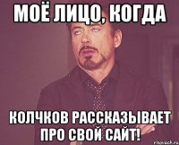 моё лицо, когда колчков рассказывает про свой сайт!