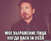  мое выражение лица когда back in ussr