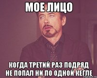 мое лицо когда третий раз подряд не попал ни по одной кегле