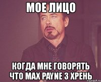 мое лицо когда мне говорять что max payne 3 хрень